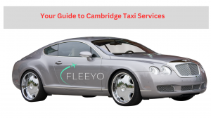 Getting Around Cambridge with Ease: Your Guide to Cambridge Taxi Services